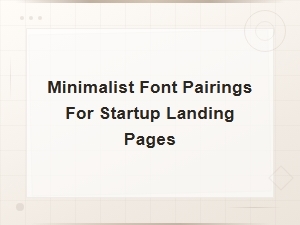 Minimalist Font Pairings for Startup Landing Pages: Essential Principles